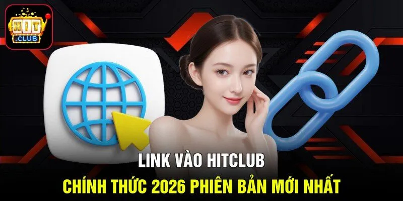 Link vào Hitclub chính thức 2026 phiên bản mới nhất