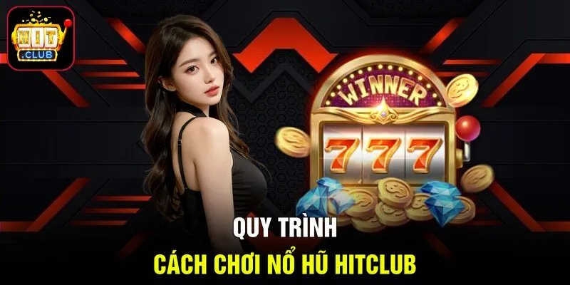 Quy trình cách chơi nổ hũ HITCLUB 